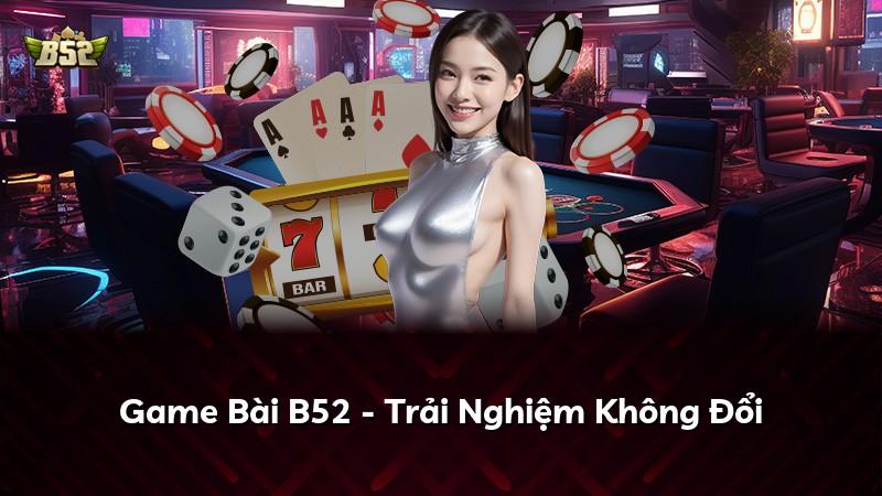 Game Bài B52 - Trải Nghiệm Không Đổi
