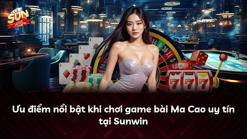 Ưu điểm nổi bật khi chơi game bài Ma Cao uy tín tại Sunwin